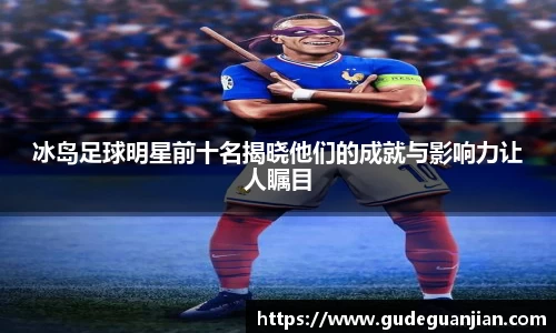 冰岛足球明星前十名揭晓他们的成就与影响力让人瞩目