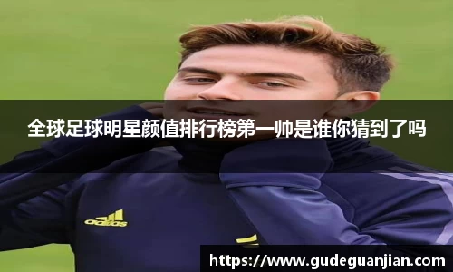 全球足球明星颜值排行榜第一帅是谁你猜到了吗