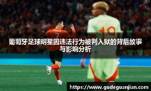 葡萄牙足球明星因违法行为被判入狱的背后故事与影响分析