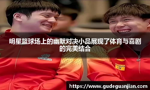明星篮球场上的幽默对决小品展现了体育与喜剧的完美结合